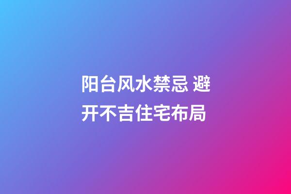 阳台风水禁忌 避开不吉住宅布局